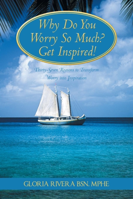Why Do You Worry So Much? Get Inspired! : 37 Reasons to Transform Worry into Inspiration, Paperback / softback Book