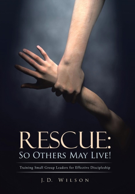 Rescue : So Others May Live!: Training Small Group Leaders for Effective Discipleship, Hardback Book