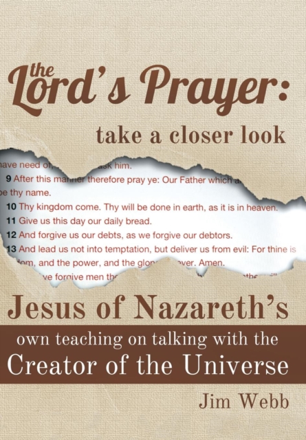 The Lord's Prayer : Take a Closer Look: Jesus of Nazareth's Own Teaching on Talking with the Creator of the Universe, Hardback Book