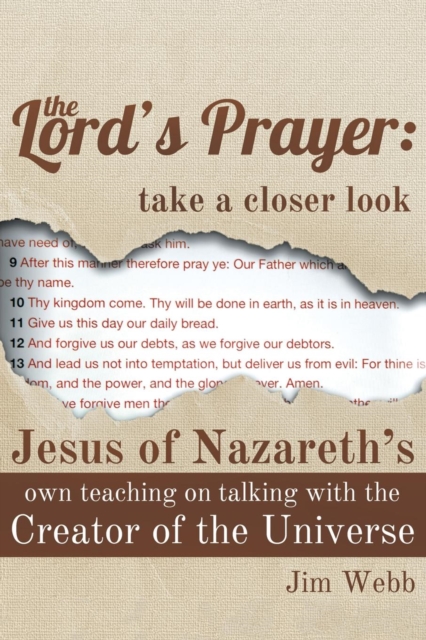 The Lord's Prayer : Take a Closer Look: Jesus of Nazareth's Own Teaching on Talking with the Creator of the Universe, Paperback / softback Book