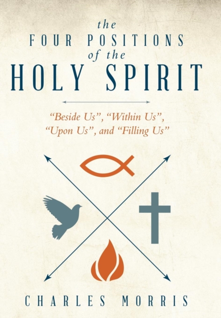 The Four Positions of the Holy Spirit : Beside Us, Within Us, Upon Us, and Filling Us, Hardback Book