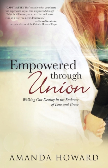 Empowered Through Union : Walking Out Destiny in the Embrace of Love and Grace, Paperback / softback Book