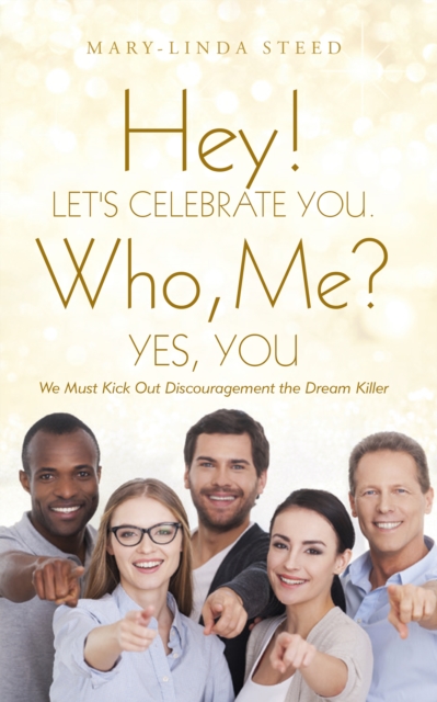 Hey! Let's Celebrate You. Who, Me? Yes, You : We Must Kick out Discouragement the Dream Killer, EPUB eBook