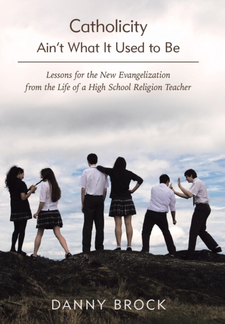 Catholicity Ain't What It Used to Be : Lessons for the New Evangelization from the Life of a High School Religion Teacher, Hardback Book