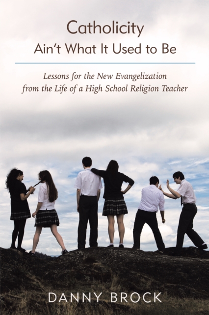 Catholicity Ain'T What It Used to Be : Lessons for the New Evangelization from the Life of a High School Religion Teacher, EPUB eBook