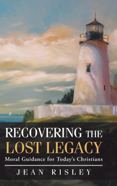 Recovering the Lost Legacy : Moral Guidance for Today's Christians, Hardback Book