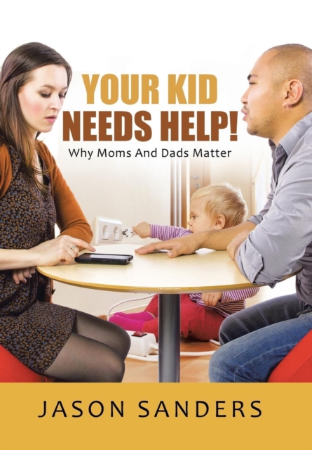 Your Kid Needs Help! : Why Moms and Dads Matter, Hardback Book