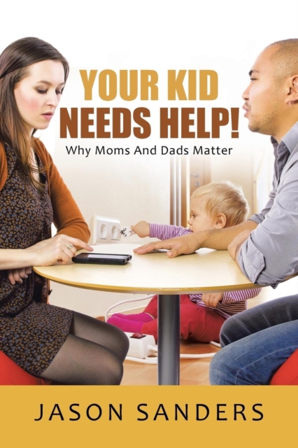 Your Kid Needs Help! : Why Moms and Dads Matter, Paperback / softback Book