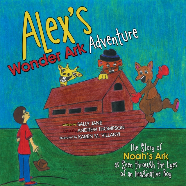 Alex'S Wonder Ark Adventure : The Story of Noah'S Ark as Seen Through the Eyes of an Imaginative Boy, EPUB eBook