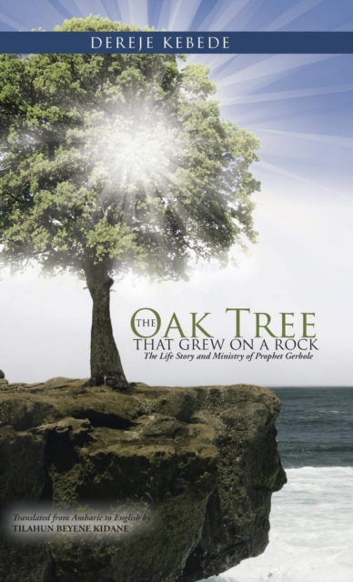 The Oak Tree That Grew on a Rock : The Life Story and Ministry of Prophet Gerbole, Hardback Book