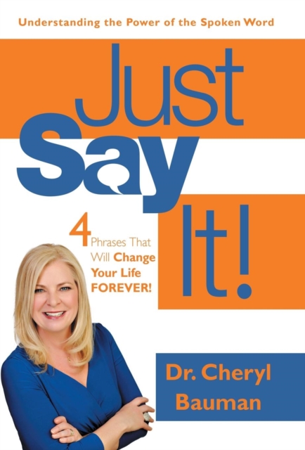 Just Say It! : Four Phrases That Will Change Your Life Forever!, Hardback Book