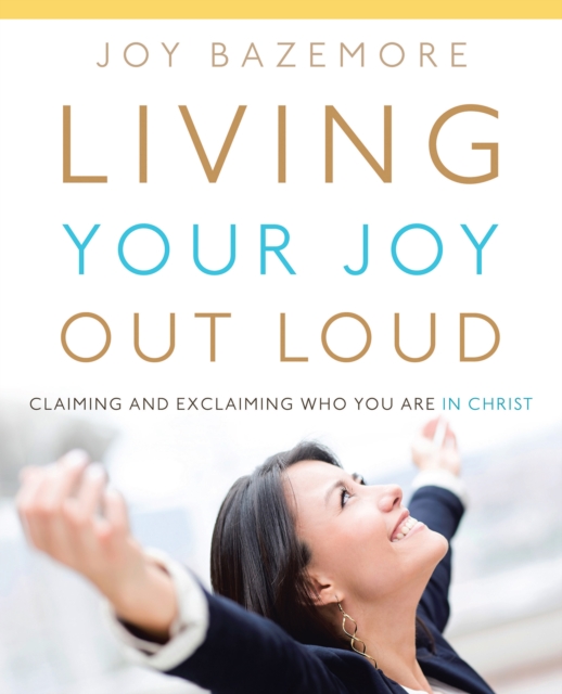 Living Your Joy out Loud : Claiming and Exclaiming Who You Are in Christ, EPUB eBook