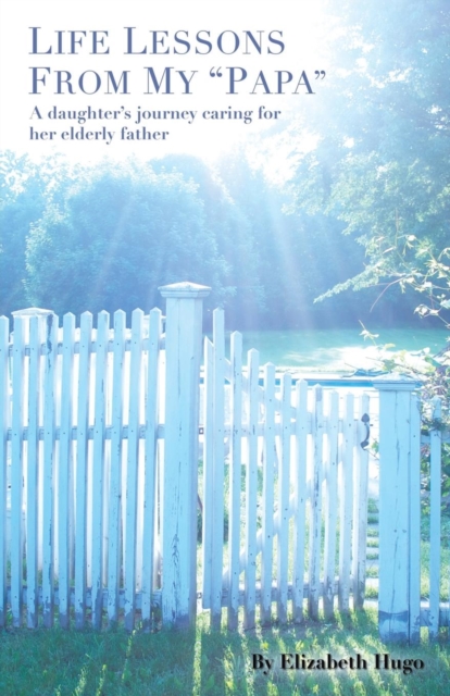 Life Lessons from My "Papa" : A Daughter's Journey Caring for Her Elderly Father, Paperback / softback Book