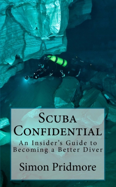 Scuba Confidential : A Insider's Guide to Becoming a Better Diver, Paperback / softback Book