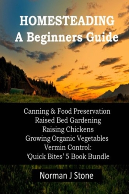 Homesteading - A Beginners Guide : Canning & Food Preservation; Raised Bed Gardening; Raising Chickens; Growing Organic Vegetables; Vermin Control: Quick Bites 5 Book Bundle, Paperback / softback Book