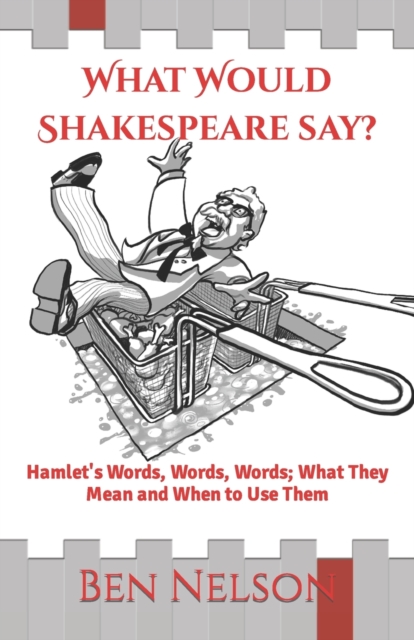 What Would Shakespeare say? : Hamlet's Words, Words, Words; What They Mean and When to Use Them, Paperback / softback Book