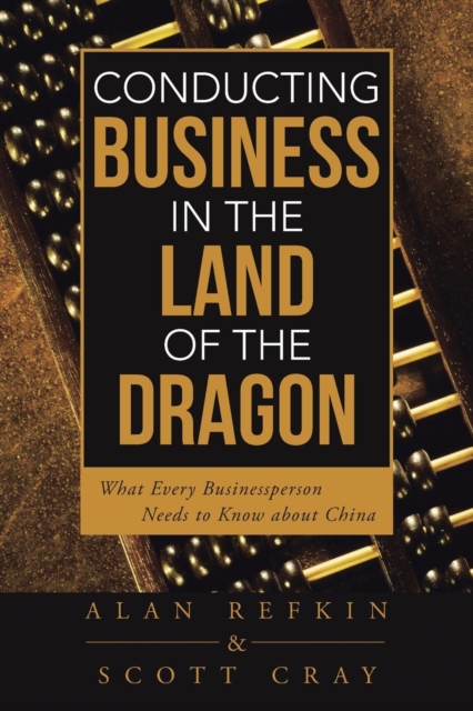 Conducting Business in the Land of the Dragon : What Every Businessperson Needs to Know about China, Paperback / softback Book