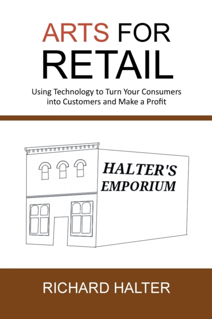 Arts for Retail : Using Technology to Turn Your Consumers Into Customers and Make a Profit, Paperback / softback Book
