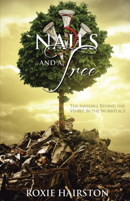 Three Nails and a Tree : The Invisible Behind the Visible in the Workplace, EPUB eBook