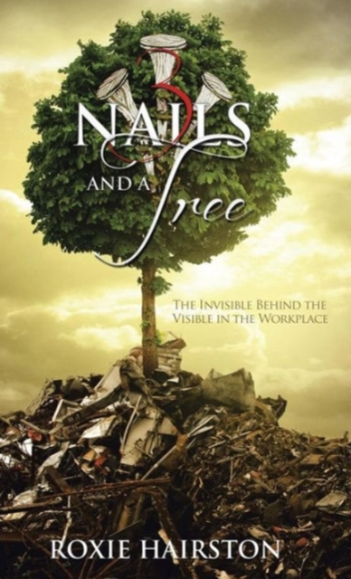 Three Nails and a Tree : The Invisible Behind the Visible in the Workplace, Hardback Book