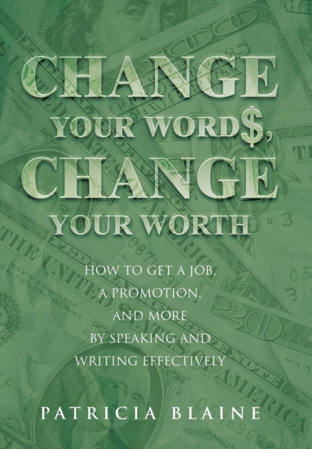 Change Your Words, Change Your Worth : How to Get a Job, a Promotion, and More by Speaking and Writing Effectively, Hardback Book