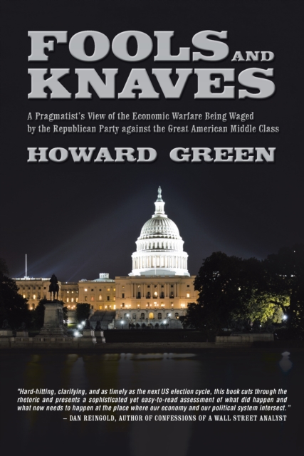 Fools and Knaves : A Pragmatist'S View of the Economic Warfare Being Waged by the Republican Party Against the Great American Middle Class, EPUB eBook