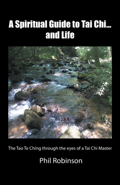 A Spiritual Guide to Tai Chi...and Life : The Tao Te Ching Through the Eyes of a Tai Chi Master, Paperback / softback Book