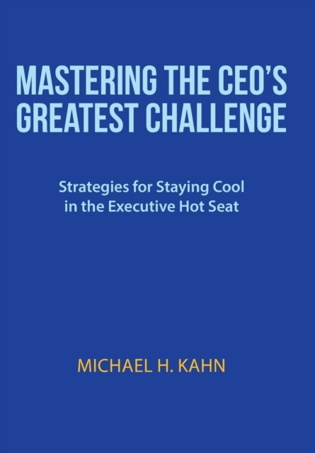 Mastering the CEO's Greatest Challenge : Strategies for Staying Cool in the Executive Hot Seat, Hardback Book