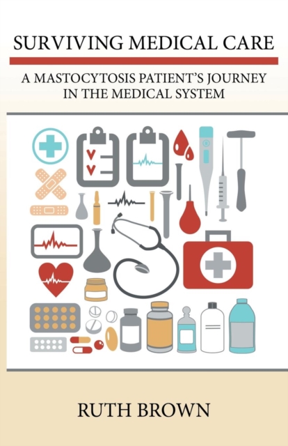 Surviving Medical Care : A Mastocytosis Patient's Journey in the Medical System, Paperback / softback Book