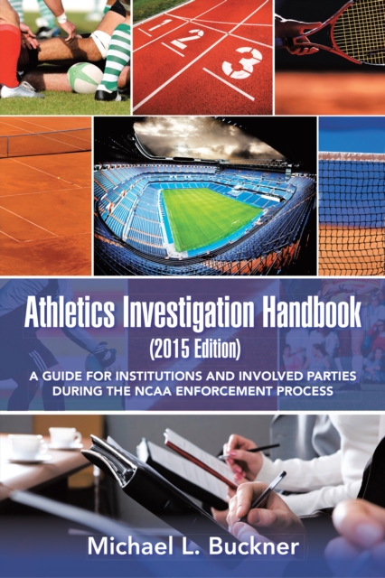 Athletics Investigation Handbook (2015 Edition) : A Guide for Institutions and Involved Parties During the Ncaa Enforcement Process, EPUB eBook