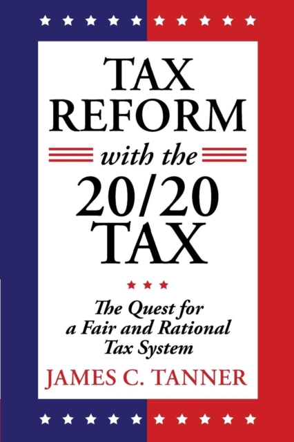 Tax Reform with the 20/20 Tax : The Quest for a Fair and Rational Tax System, Paperback / softback Book