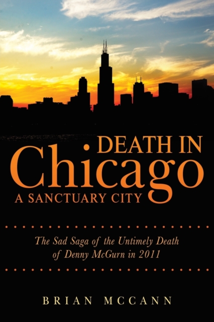 Death in Chicago a Sanctuary City : The Sad Saga of the Untimely Death of Denny McGurn in 2011, Paperback / softback Book