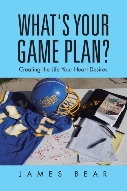 What's Your Game Plan? : Creating the Life Your Heart Desires, Paperback / softback Book
