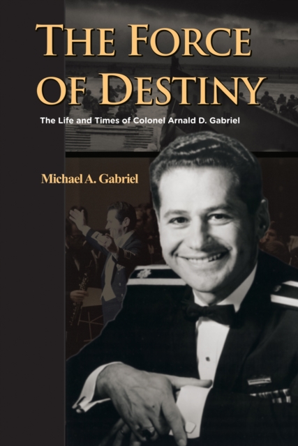 The Force of Destiny : The Life and Times of Colonel Arnald D. Gabriel, EPUB eBook