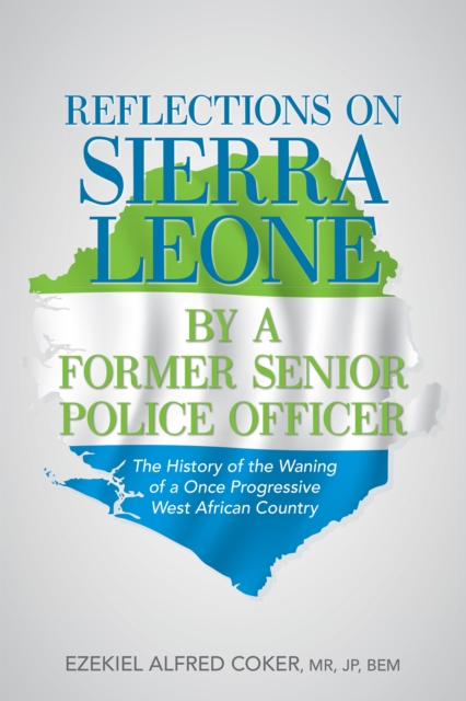 Reflections on Sierra Leone by a Former Senior Police Officer : The History of the Waning of a Once Progressive West African Country, EPUB eBook