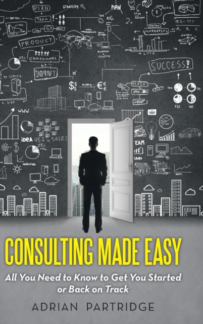 Consulting Made Easy : All You Need to Know to Get You Started or Back on Track, Hardback Book