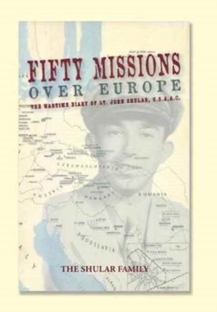 Fifty Missions Over Europe : The Wartime Diary of Lt. John Shular, Usaac, Hardback Book