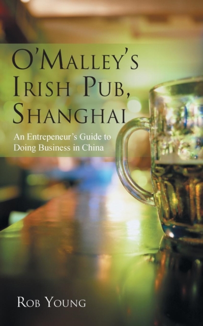 O'Malley's Irish Pub, Shanghai : An Entrepeneur's Guide to Doing Business in China, Paperback / softback Book