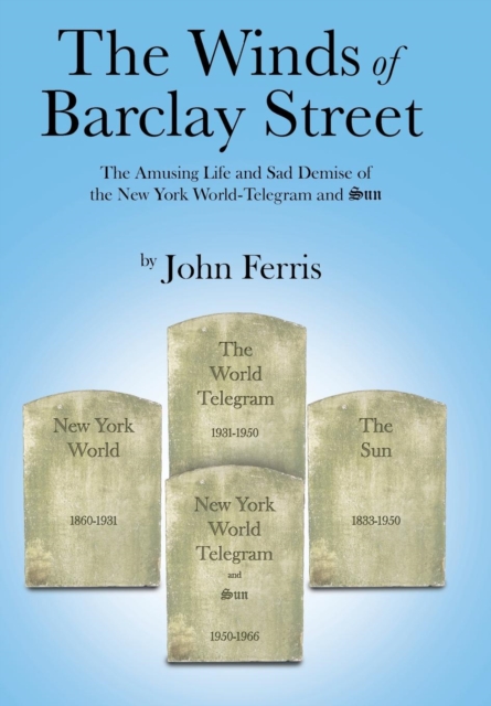 The Winds of Barclay Street : The Amusing Life and Sad Demise of the New York World-Telegram and Sun, Hardback Book