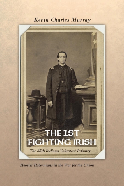 THE 1st Fighting Irish : The 35th Indiana Volunteer Infantry: Hoosier Hibernians in the War for the Union, Paperback / softback Book