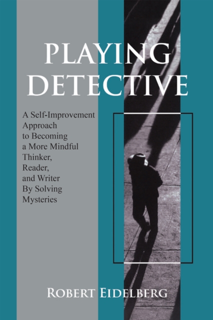 Playing Detective : A Self-Improvement Approach to Becoming a More Mindful Thinker, Reader, and Writer by Solving Mysteries, EPUB eBook