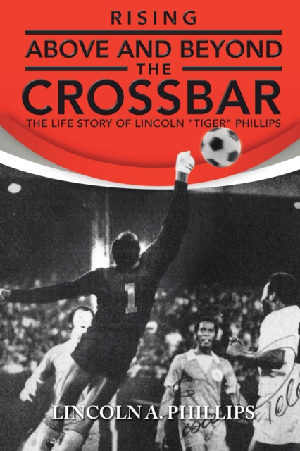 Rising Above and Beyond the Crossbar : The Life Story of Lincoln "Tiger" Phillips, EPUB eBook