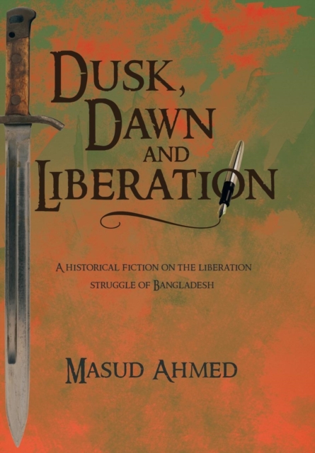 Dusk, Dawn and Liberation : A Historical Fiction on the Liberation Struggle of Bangladesh, Hardback Book