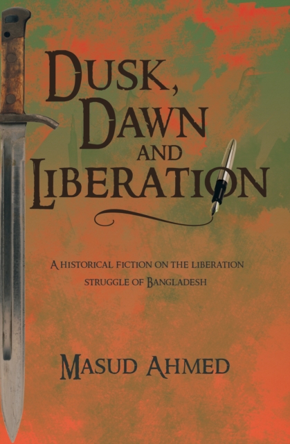 Dusk, Dawn and Liberation : A Historical Fiction on the Liberation Struggle of Bangladesh, EPUB eBook