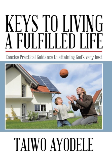 Keys to Living a Fulfilled Life : Concise Practical Guidance to attaining God's very best, Hardback Book
