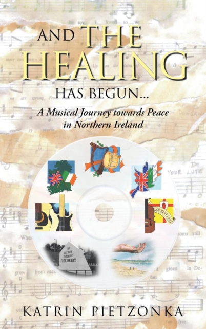 And the Healing Has Begun... : A Musical Journey towards Peace in Northern Ireland, Hardback Book