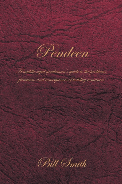 Pendeen : A Middle Aged Gentleman'S Guide to the Problems, Pleasures, and Consequences of Holiday Romances, EPUB eBook