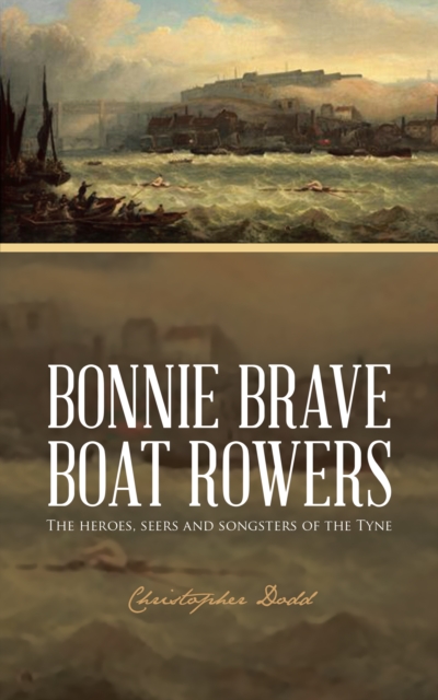 Bonnie Brave Boat Rowers : The Heroes, Seers and Songsters of the Tyne, EPUB eBook