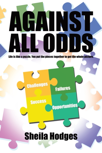 Against All Odds : Life Is Like a Puzzle. You Put the Pieces Together to Get the Whole Picture., EPUB eBook