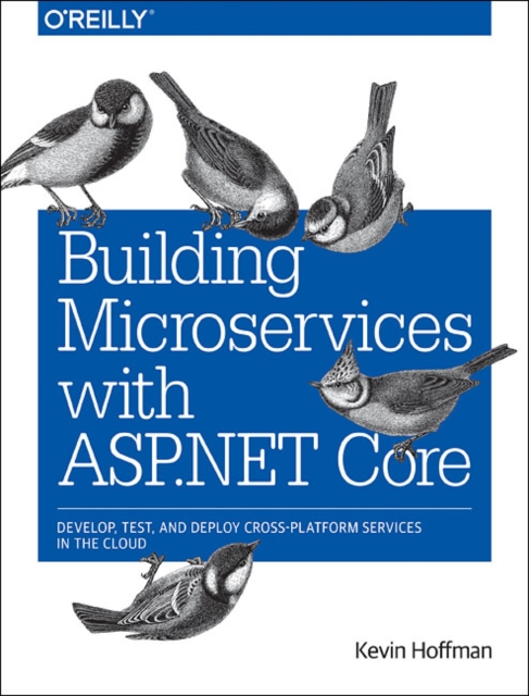 Building Microservices with ASP.NET Core : Develop, Test, and Deploy Cross-Platform Services in the Cloud, Paperback / softback Book